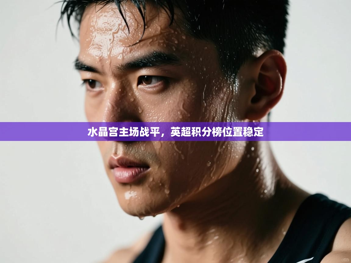 水晶宫主场战平,英超积分榜位置稳定