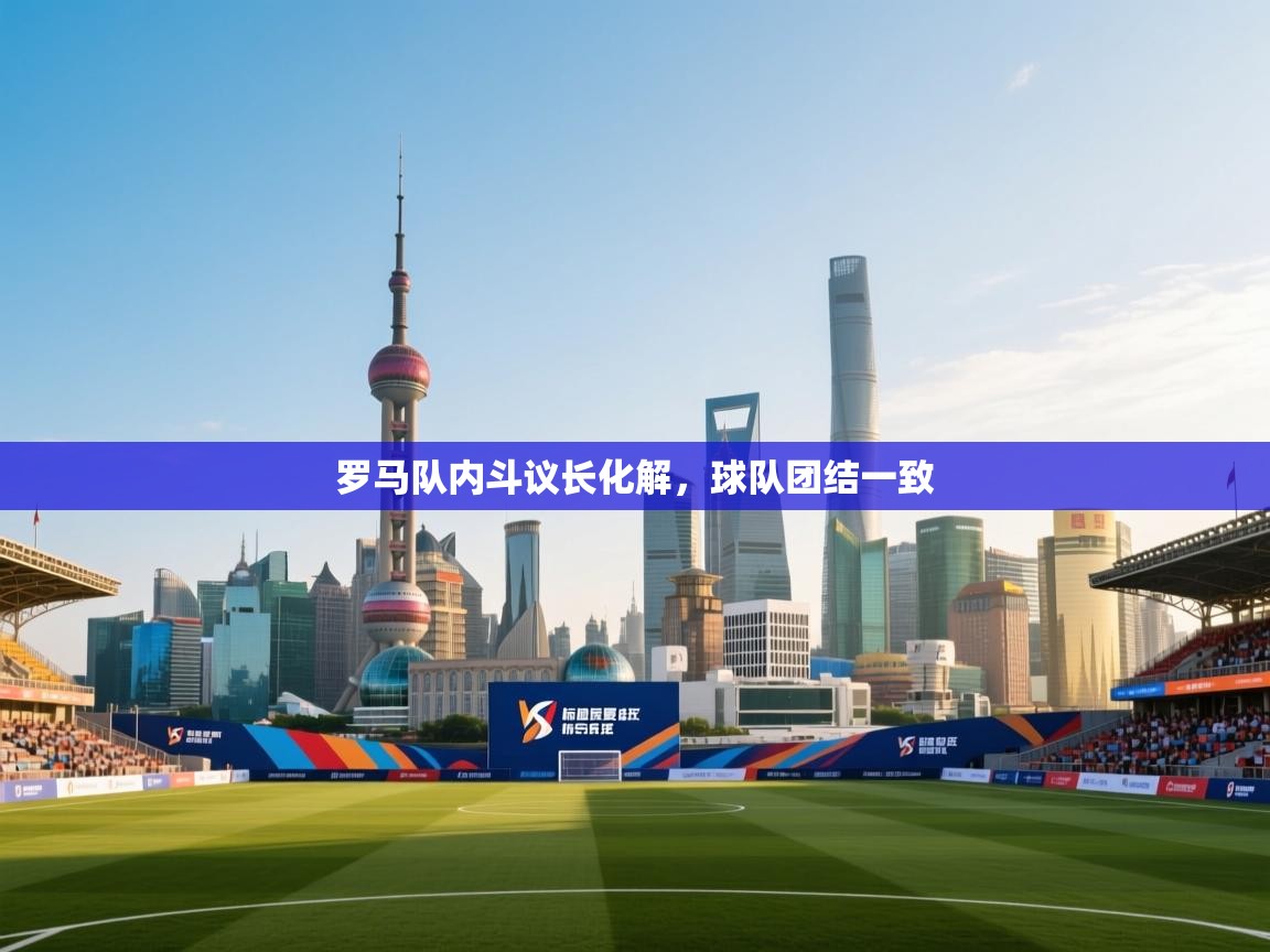 罗马队内斗议长化解,球队团结一致