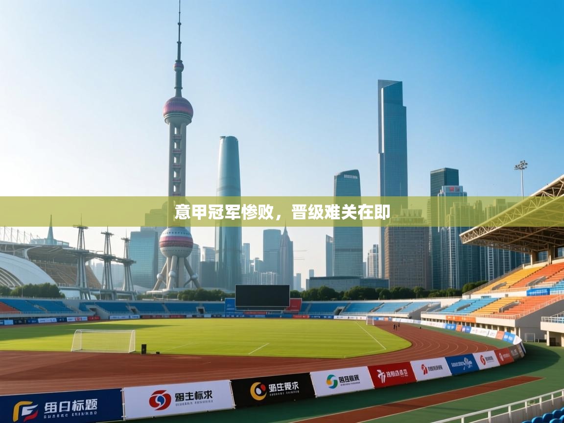 意甲冠军惨败,晋级难关在即 第1张