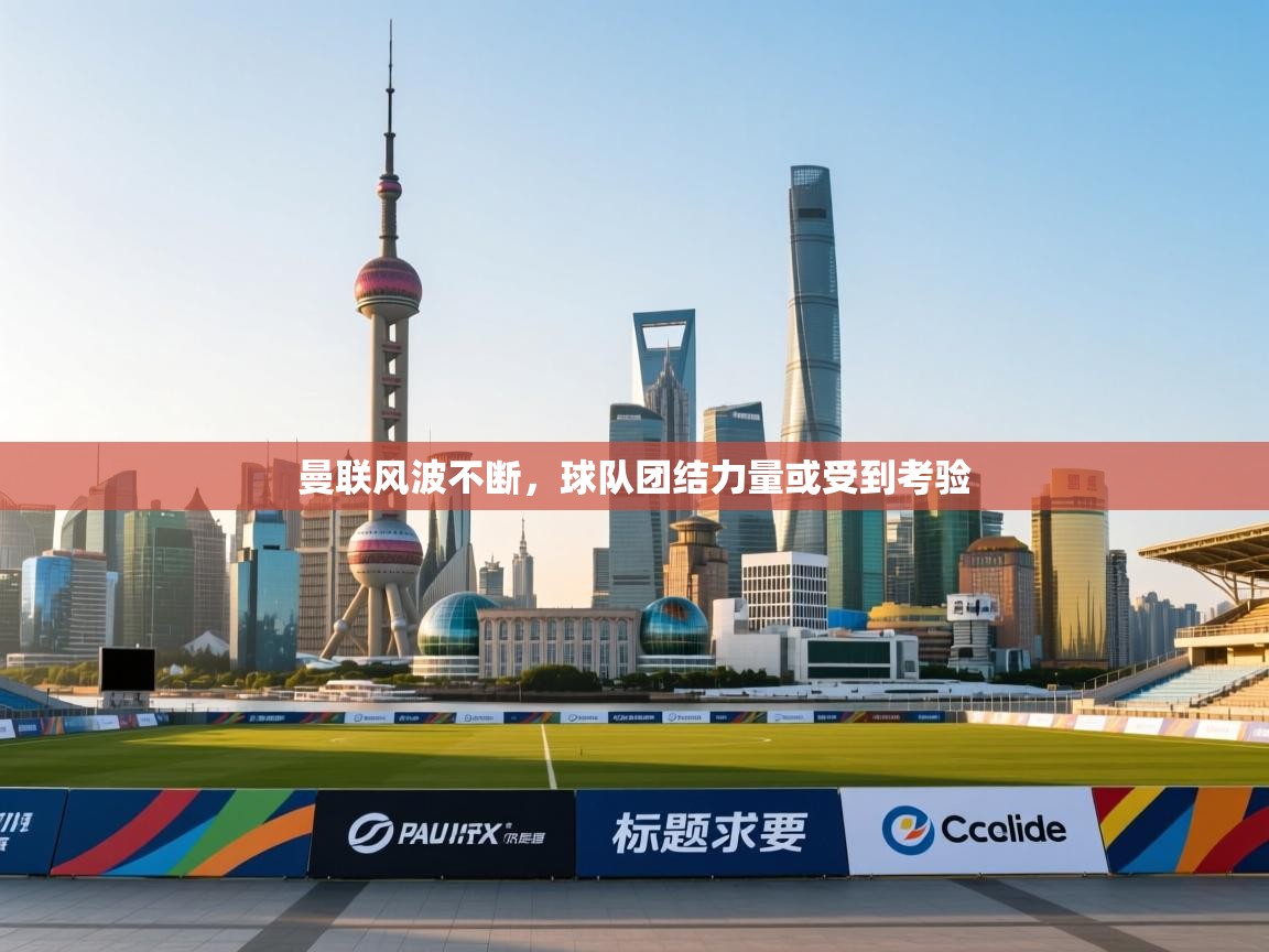 曼联风波不断,球队团结力量或受到考验 第2张