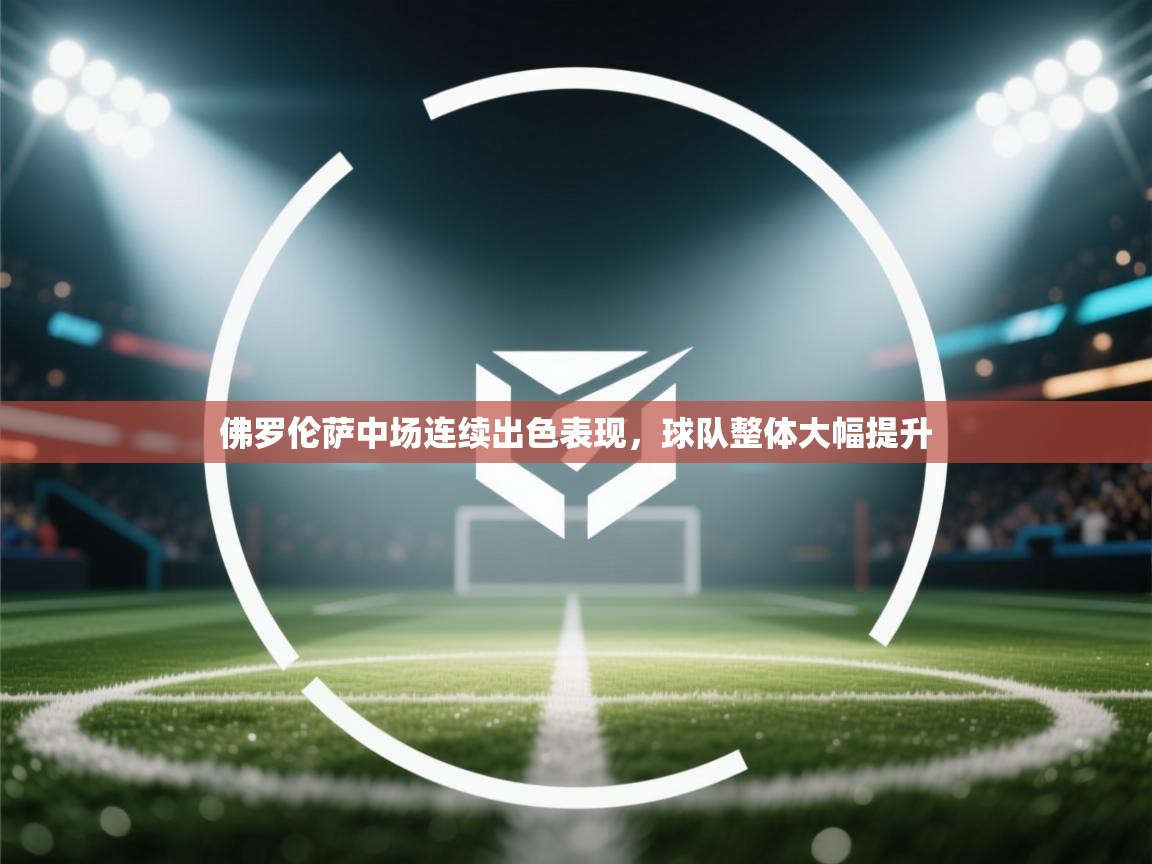 佛罗伦萨中场连续出色表现，球队整体大幅提升