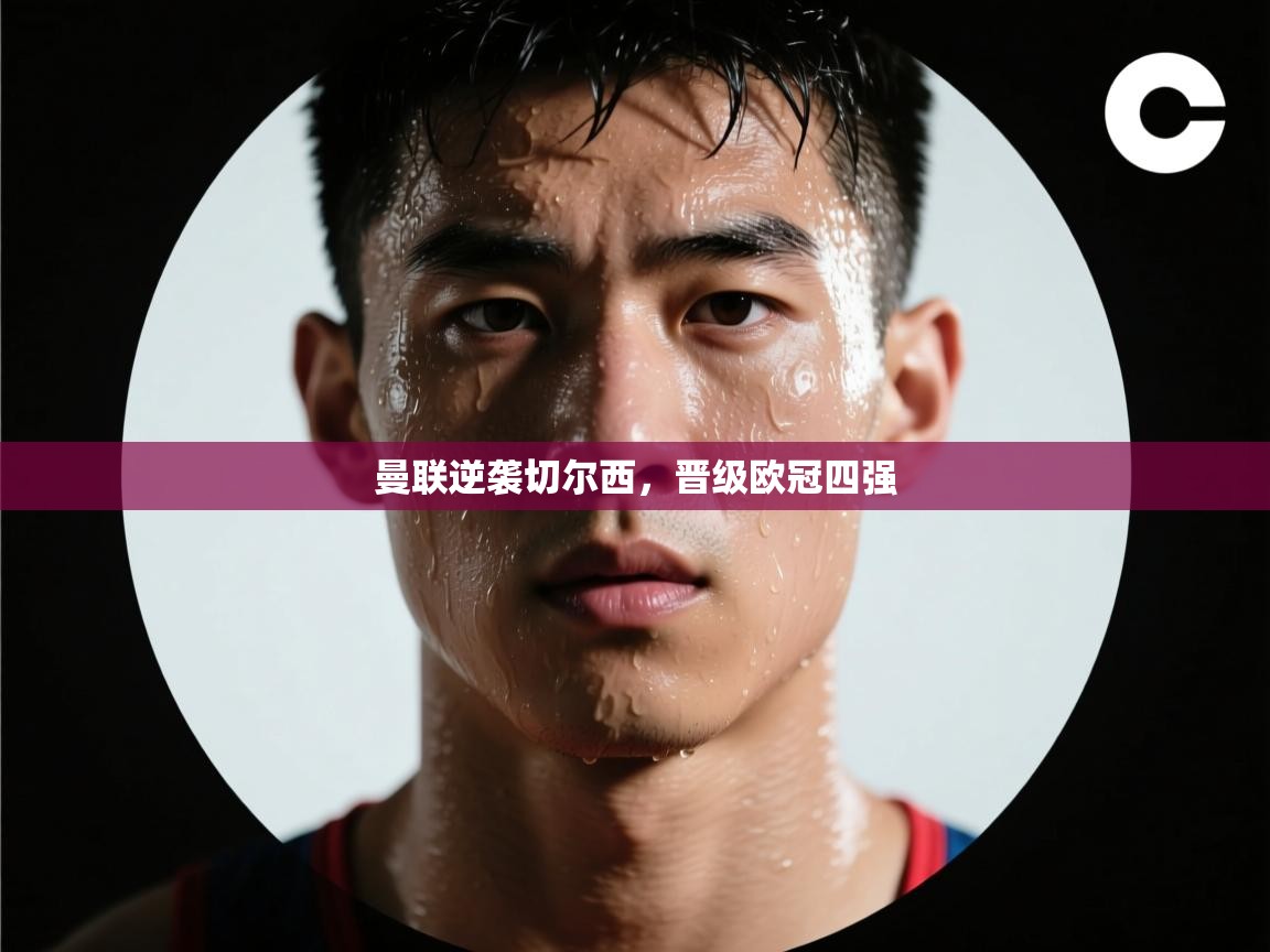 曼联逆袭切尔西，晋级欧冠四强  第1张
