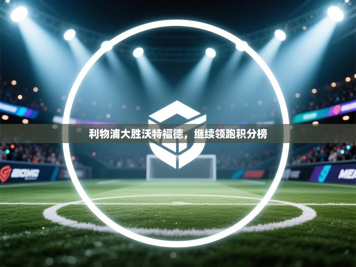 利物浦大胜沃特福德,继续领跑积分榜 第1张