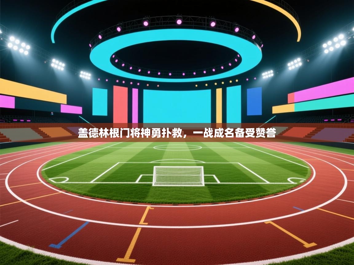 盖德林根门将神勇扑救，一战成名备受赞誉