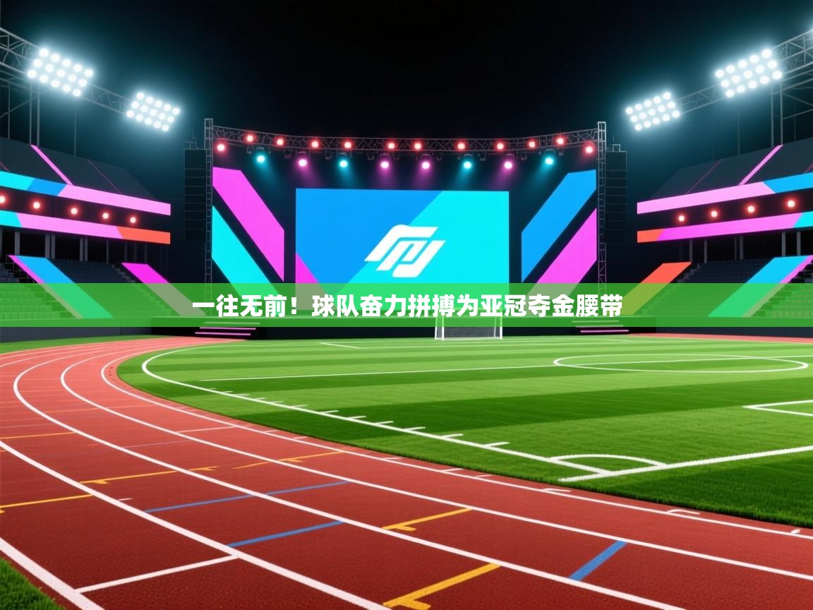 一往无前！球队奋力拼搏为亚冠夺金腰带  第2张