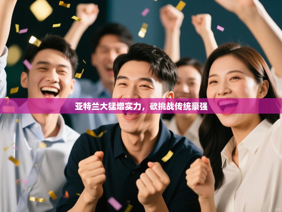 亚特兰大猛增实力,欲挑战传统豪强 第1张