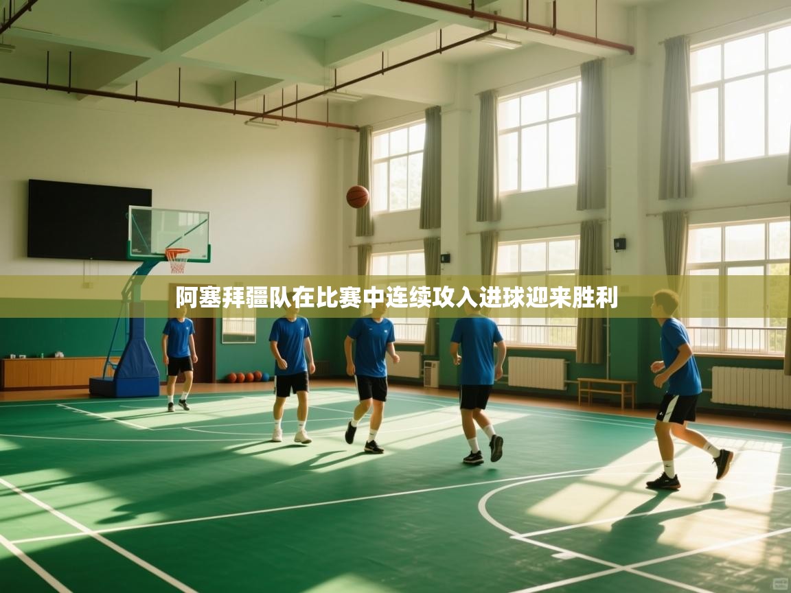 阿塞拜疆队在比赛中连续攻入进球迎来胜利  第1张