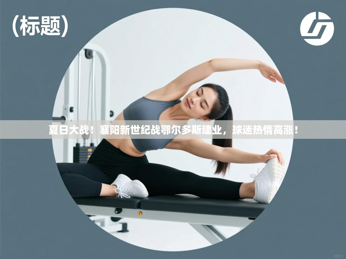 夏日大战！襄阳新世纪战鄂尔多斯建业，球迷热情高涨！  第1张