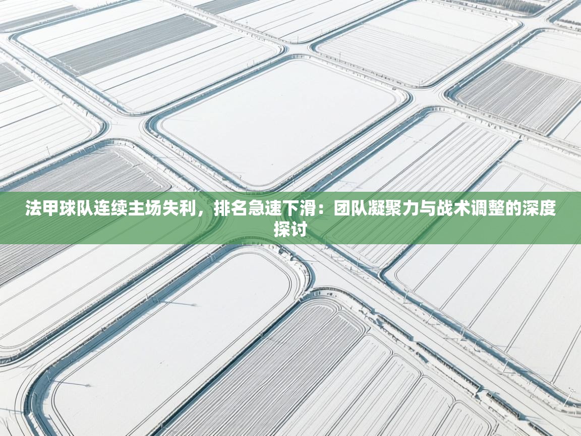 法甲球队连续主场失利，排名急速下滑：团队凝聚力与战术调整的深度探讨  第1张