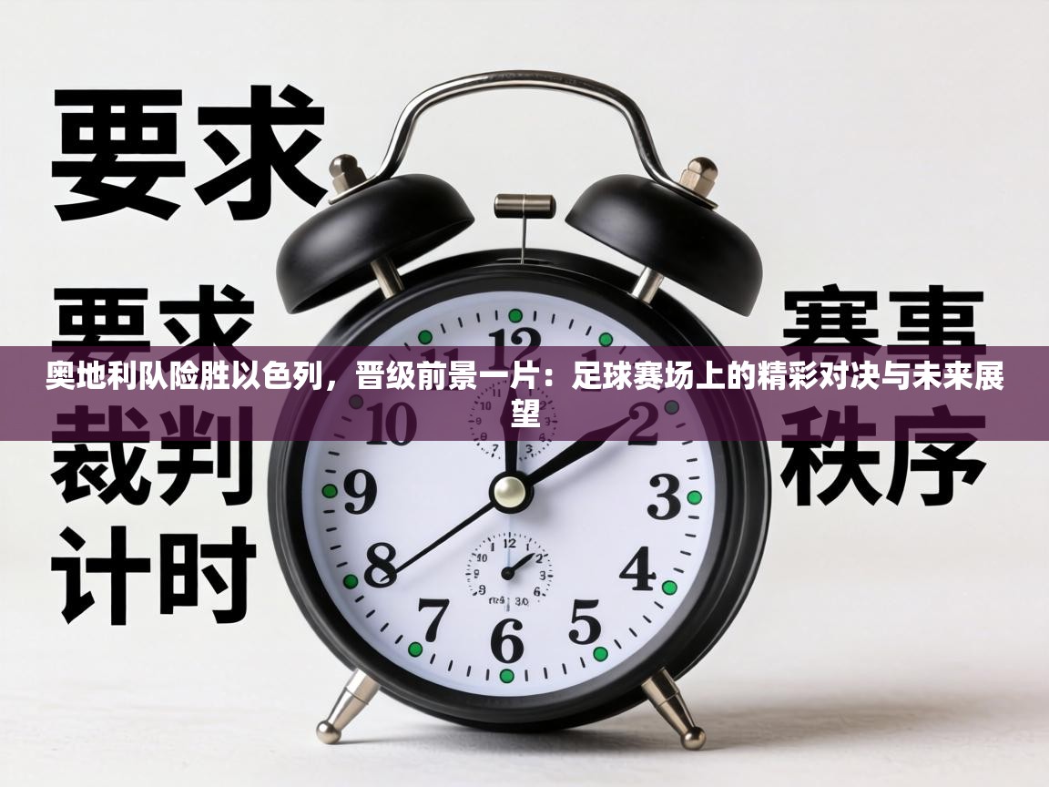 奥地利队险胜以色列，晋级前景一片：足球赛场上的精彩对决与未来展望