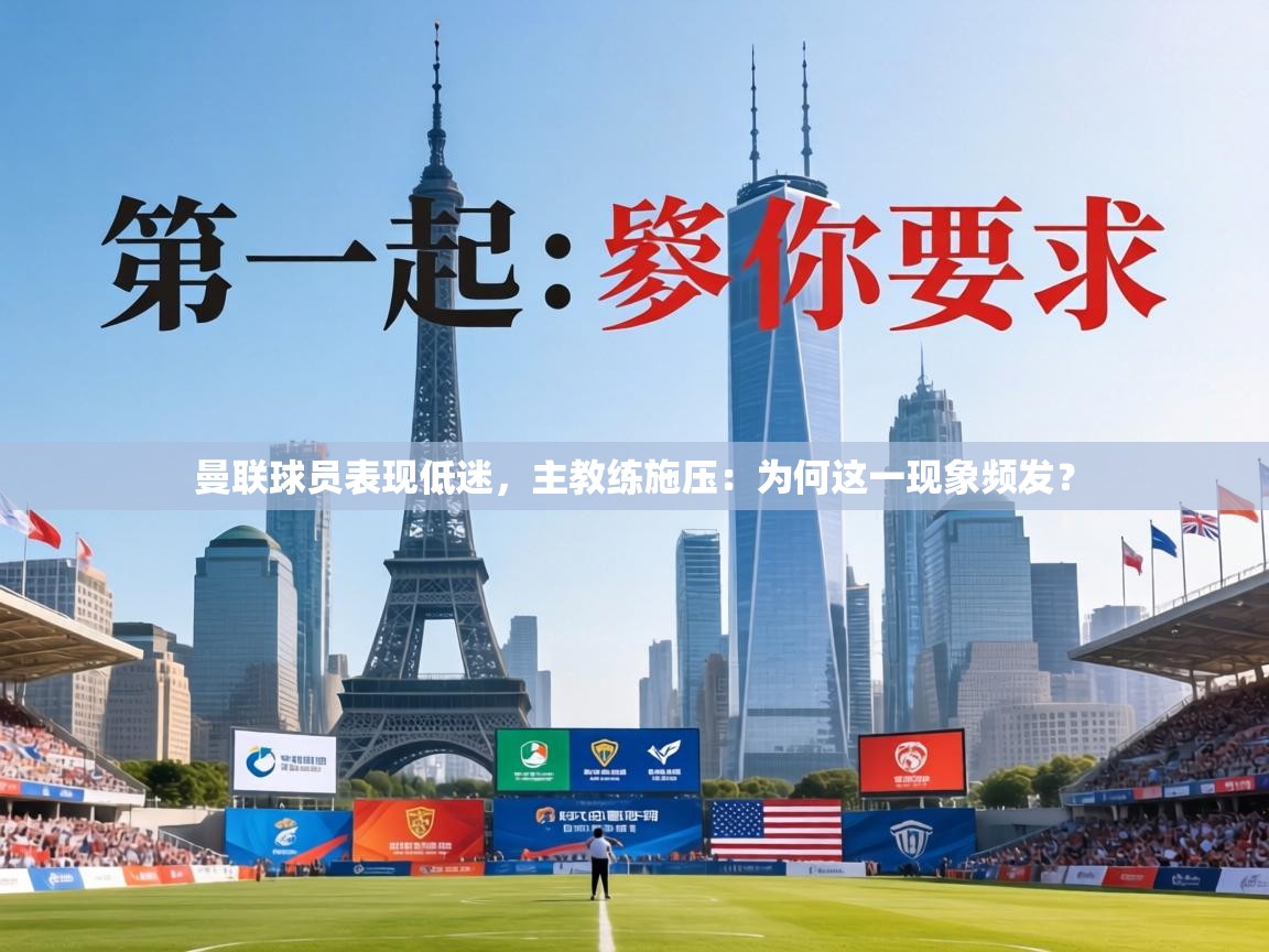 曼联球员表现低迷，主教练施压：为何这一现象频发？  第1张