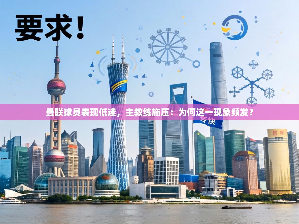 曼联球员表现低迷，主教练施压：为何这一现象频发？  第2张