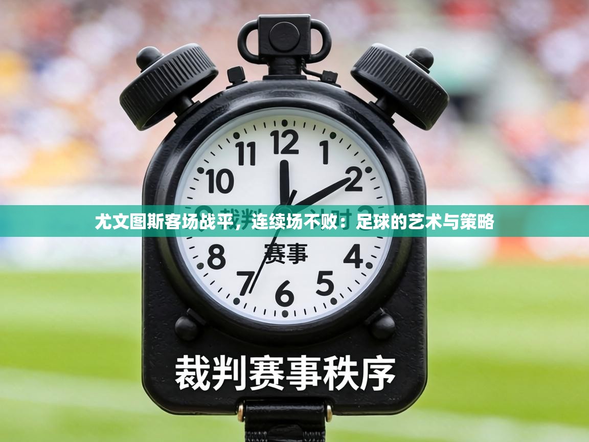 尤文图斯客场战平,连续场不败:足球的艺术与策略 第1张