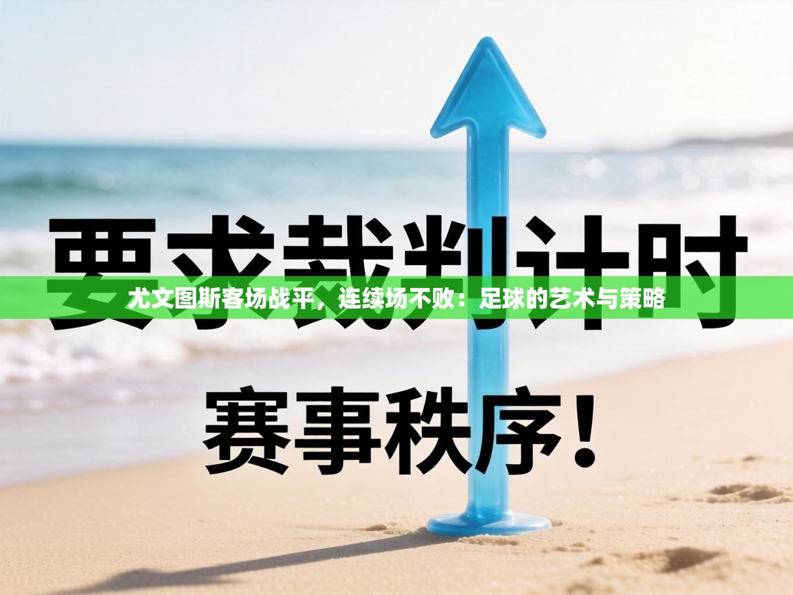 尤文图斯客场战平,连续场不败:足球的艺术与策略 第2张