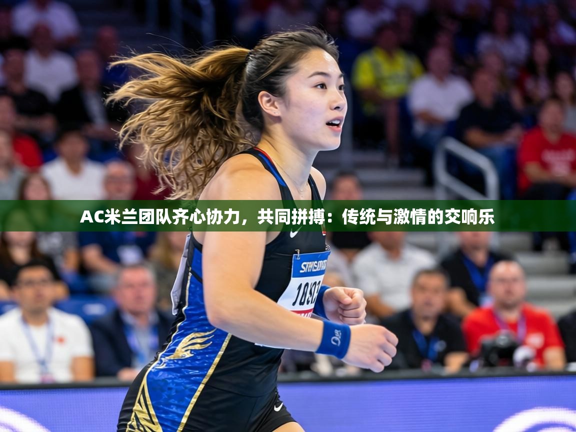 AC米兰团队齐心协力,共同拼搏:传统与激情的交响乐 第2张